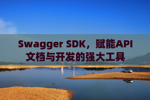 Swagger SDK，赋能API文档与开发的强大工具