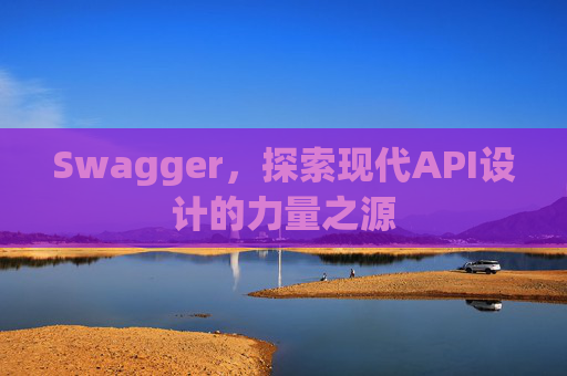 Swagger，探索现代API设计的力量之源